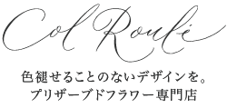 色褪せることのないデザインを。プリザーブドフラワー専門店｜おしゃれなフラワーギフトの通販  ｜コルロール - Col Roule -