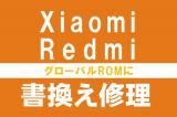 Xiaomi & Redmi グローバルROMへの書き換え修理