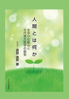 たにぐち書店 ｜ 人間とは何か《生存の仕組みと古代漢方医学の叡智》　渡部迪男 著