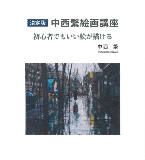 決定版 中西繁絵画講座 初心者でもいい絵が描ける 決定版 中西繁絵画講座 初心者でもいい絵が描ける - 本の泉社