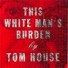 TOM HOUSE - THIS WHITE MAN'S BURDEN (CD)
