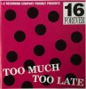 SIXTEEN FOREVER - TOO MUCH TOO LATE (CD)