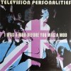 TELEVISION PERSONALITIES - I WAS A MOD BEFORE YOU WAS A MOD (CD)