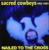 SACRED COWBOYS - NAILED TO THE CROSS: 1982-1985 (2CD)