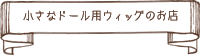 小さなドール用ウィッグのお店 - ウィッグ ドール用 通販 3～3.5インチ 4～4.5インチ 4.5～5インチ 5～5.5インチ 6インチ 7インチ 8インチ 9インチ