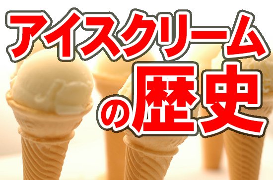 アイスクリームの歴史を知ってアイスを食べよう！