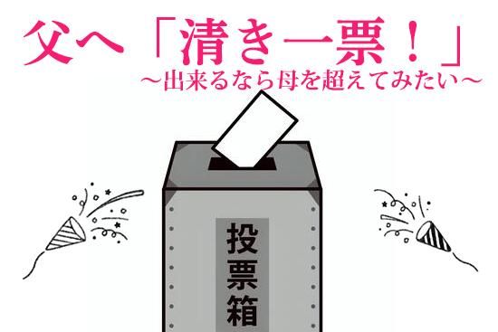 父の日に清き一票 出来るなら母を超えてみたい 父の日に清き一票 出来るなら母を超えてみたい