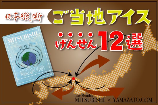 日本縦断 ご当地アイス 厳選12選！（The Monthly MITSUBISHI ×YAMAZATO.COM）